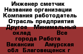 Инженер-сметчик › Название организации ­ Компания-работодатель › Отрасль предприятия ­ Другое › Минимальный оклад ­ 25 000 - Все города Работа » Вакансии   . Амурская обл.,Благовещенск г.